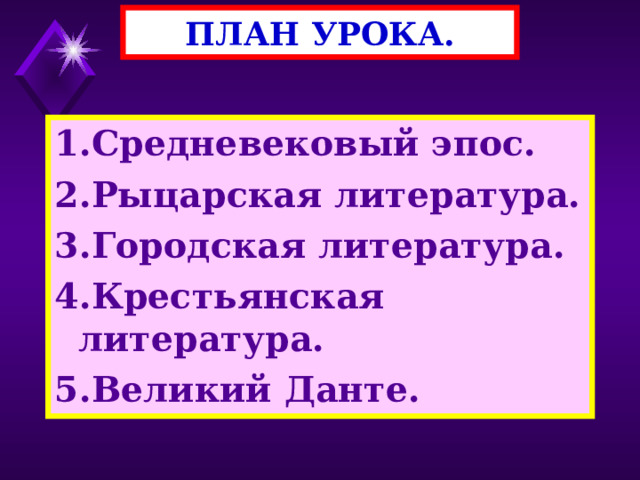 ПЛАН УРОКА. 1 .Средневековый эпос. 2.Рыцарская литература. 3.Городская литература. 4.Крестьянская литература. 5.Великий Данте. 