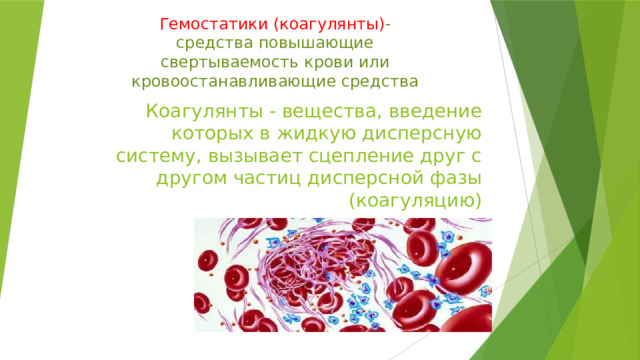 Гемостатики (коагулянты) - средства повышающие свертываемость крови или кровоостанавливающие средства Коагулянты - вещества, введение которых в жидкую дисперсную систему, вызывает сцепление друг с другом частиц дисперсной фазы (коагуляцию) 