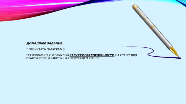 ДОМАШНЕЕ ЗАДАНИЕ:   * Прочитать параграф 3   *разобраться с формулой Ресурсообеспеченности на стр.17 для ПРАКТИЧЕСКОЙ РАБОТЫ НА СЛЕДУЮЩЕМ УРОКЕ! 
