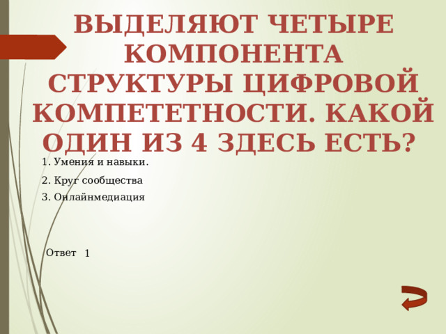 Выделяют четыре компонента структуры цифровой компететности. Какой один из 4 здесь есть? 1. Умения и навыки. 2. Круг сообщества 3. Онлайнмедиация Ответ 1 