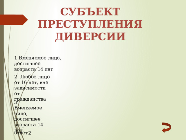 Субъект преступления диверсии 1.Вменяемое лицо, достигшее возраста 14 лет 2. Любое лицо от 16 лет, вне зависимости от гражданства 3. Вменяемое лицо, достигшее возраста 14 лет ответ 2 