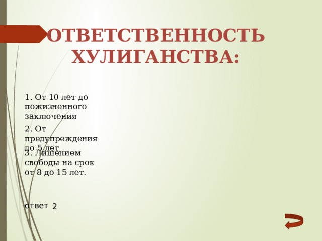 Ответственность хулиганства: 1. От 10 лет до пожизненного заключения 2. От предупреждения до 5 лет 3. Лишением свободы на срок от 8 до 15 лет. ответ 2 