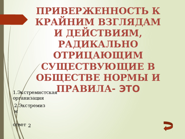 приверженность к крайним взглядам и действиям, радикально отрицающим существующие в обществе нормы и правила - это 1.Экстремистская организация 2.Экстремизм  ответ 2 