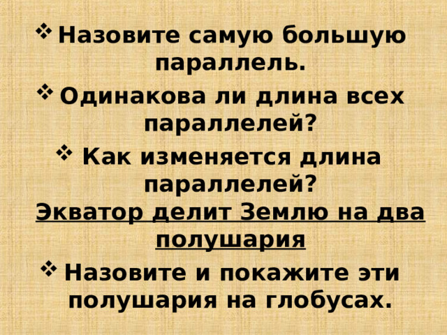 Назовите самую большую параллель. Одинакова ли длина всех параллелей? Как изменяется длина параллелей?  Экватор делит Землю на два полушария Назовите и покажите эти полушария на глобусах.  