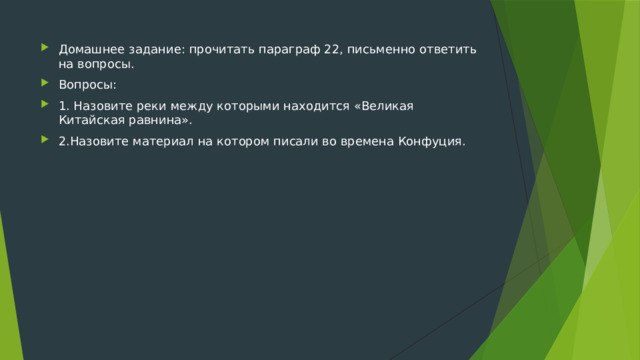 Домашнее задание: прочитать параграф 22, письменно ответить на вопросы. Вопросы: 1. Назовите реки между которыми находится «Великая Китайская равнина». 2.Назовите материал на котором писали во времена Конфуция. 