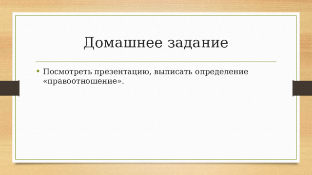 Домашнее задание Посмотреть презентацию, выписать определение «правоотношение». 