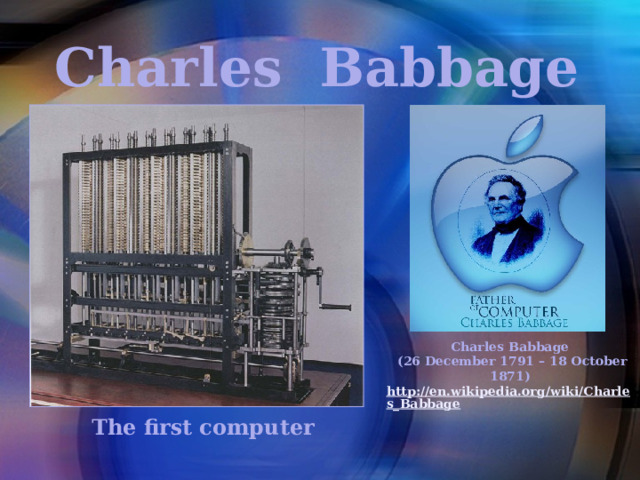 Charles Babbage Charles Babbage  (26 December 1791 – 18 October 1871) http://en.wikipedia.org/wiki/Charles_Babbage     The first computer 