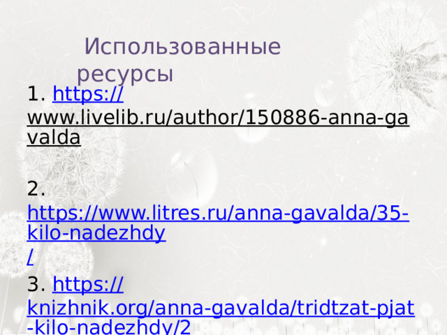   Использованные ресурсы 1. https:// www.livelib.ru/author/150886-anna-gavalda  2. https://www.litres.ru/anna-gavalda/35-kilo-nadezhdy / 3. https :// knizhnik.org/anna-gavalda/tridtzat-pjat-kilo-nadezhdy/2 