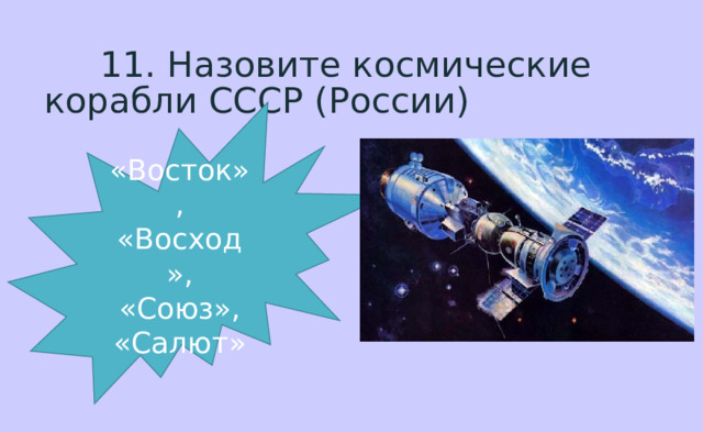  11 . Назовите космические корабли СССР (России) «Восток», «Восход», «Союз», «Салют» 