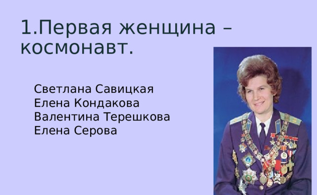 1.Первая женщина – космонавт. Светлана Савицкая  Елена Кондакова  Валентина Терешкова  Елена Серова 