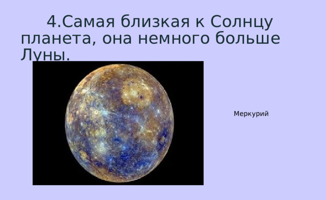  4.Самая близкая к Солнцу планета, она немного больше Луны. Меркурий 