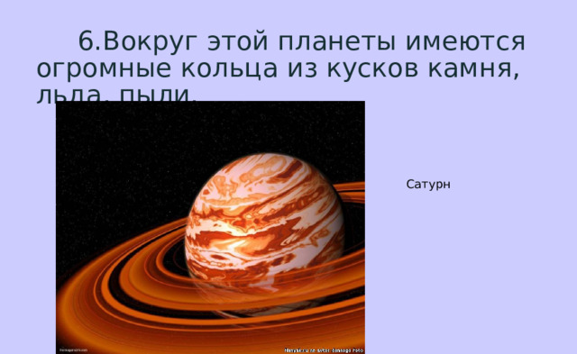  6.Вокруг этой планеты имеются огромные кольца из кусков камня, льда, пыли. Сатурн 