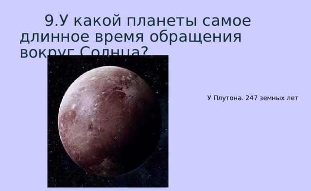  9.У какой планеты самое длинное время обращения вокруг Солнца? У Плутона. 247 земных лет . 