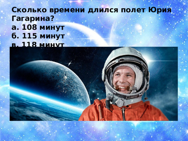Сколько времени длился полет Юрия Гагарина? а. 108 минут б. 115 минут в. 118 минут 