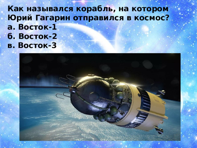 Как назывался корабль, на котором Юрий Гагарин отправился в космос? а. Восток-1 б. Восток-2 в. Восток-3  