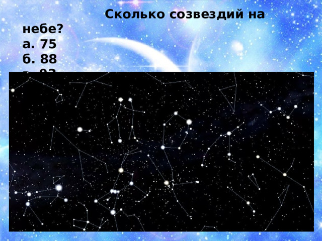  Сколько созвездий на небе? а. 75 б.  88 в. 93 