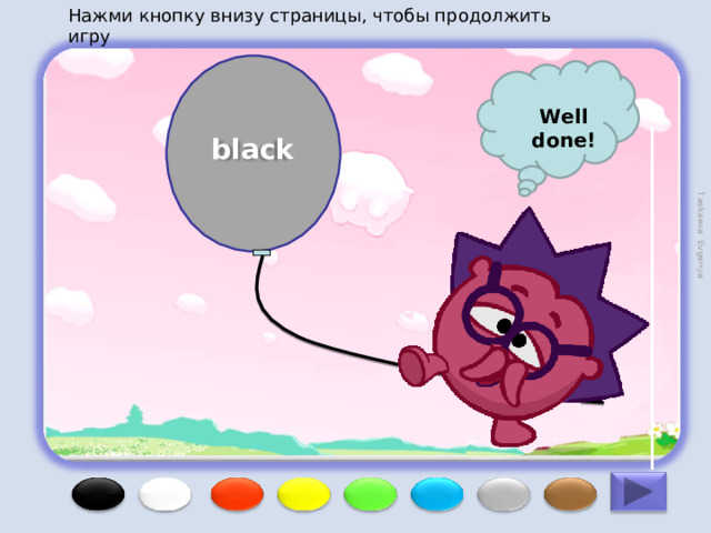 Нажми кнопку внизу страницы, чтобы продолжить игру Taskaeva Evgenya Well done! black 