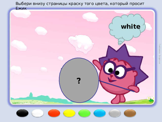 Выбери внизу страницы краску того цвета, который просит Ежик ? Taskaeva Evgenya white 
