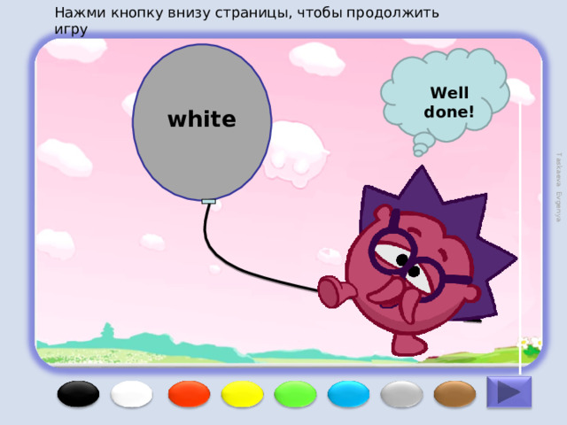 Нажми кнопку внизу страницы, чтобы продолжить игру Taskaeva Evgenya Well done! white 