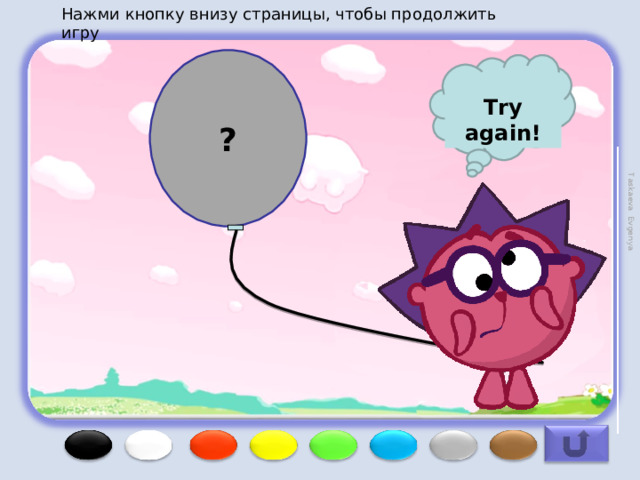 Нажми кнопку внизу страницы, чтобы продолжить игру Taskaeva Evgenya ? Try again! 
