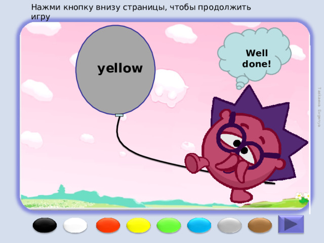 Нажми кнопку внизу страницы, чтобы продолжить игру Taskaeva Evgenya Well done! yellow 