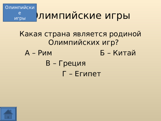 Олимпийские игры Олимпийские игры Какая страна является родиной Олимпийских игр? А – Рим Б – Китай В – Греция  Г – Египет  