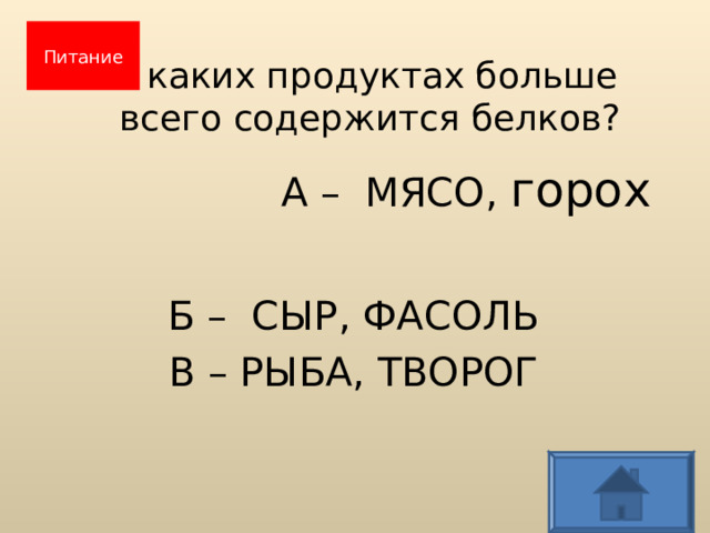 В каких продуктах больше  всего содержится белков?   Питание  А – МЯСО, горох   Б – СЫР, ФАСОЛЬ В – РЫБА, ТВОРОГ  