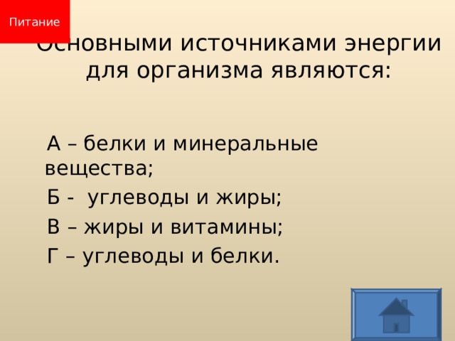 Питание Основными источниками энергии  для организма являются:  А – белки и минеральные вещества;  Б - углеводы и жиры;  В – жиры и витамины;  Г – углеводы и белки.  
