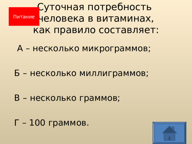 Суточная потребность  человека в витаминах,  как правило составляет: Питание  А – несколько микрограммов;  Б – несколько миллиграммов;  В – несколько граммов;  Г – 100 граммов.  