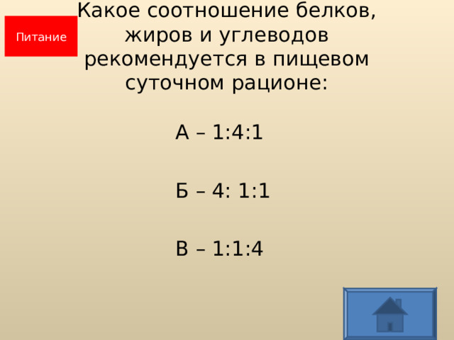 Питание Какое соотношение белков,  жиров и углеводов  рекомендуется в пищевом  суточном рационе:  А – 1:4:1  Б – 4: 1:1  В – 1:1:4  