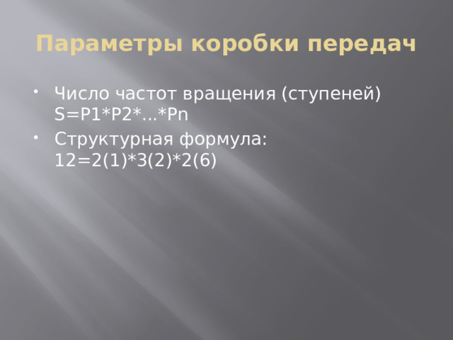 Параметры коробки передач Число частот вращения (ступеней) S=P1*P2*...*Pn Структурная формула: 12=2(1)*3(2)*2(6) 