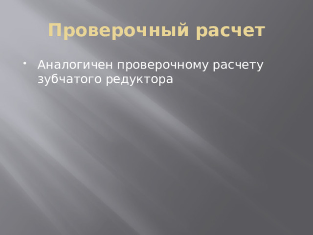 Проверочный расчет Аналогичен проверочному расчету зубчатого редуктора 