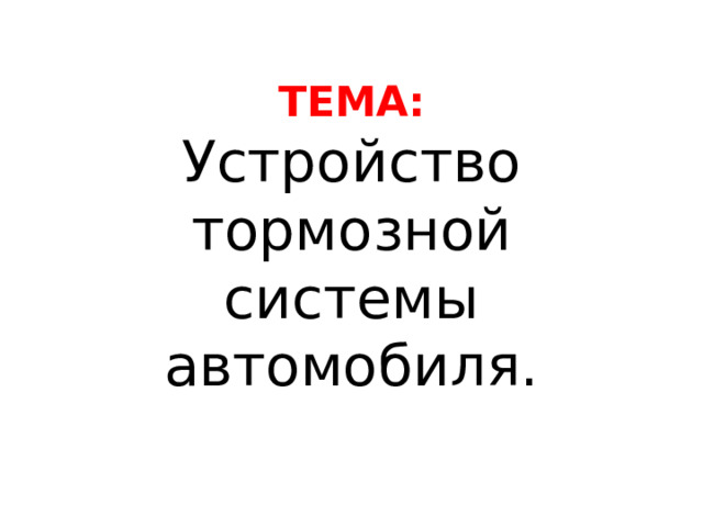 ТЕМА:  Устройство тормозной системы автомобиля. 