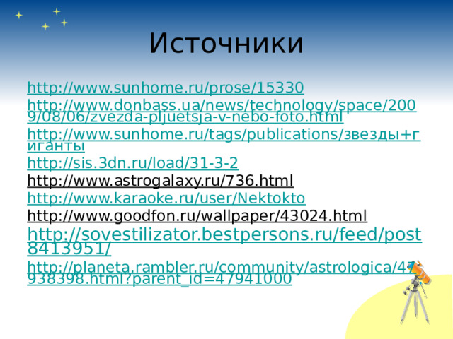 Источники http://www.sunhome.ru/prose/15330 http://www.donbass.ua/news/technology/space/2009/08/06/zvezda-pljuetsja-v-nebo-foto.html http://www.sunhome.ru/tags/publications/звезды+гиганты http://sis.3dn.ru/load/31-3-2 http://www.astrogalaxy.ru/736.html  http://www.karaoke.ru/user/Nektokto http://www.goodfon.ru/wallpaper/43024.html  http://sovestilizator.bestpersons.ru/feed/post8413951/ http://planeta.rambler.ru/community/astrologica/47938398.html?parent_id=47941000 