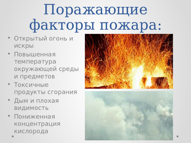 Поражающие факторы пожара: Открытый огонь и искры Повышенная температура окружающей среды и предметов Токсичные продукты сгорания Дым и плохая видимость Пониженная концентрация кислорода 