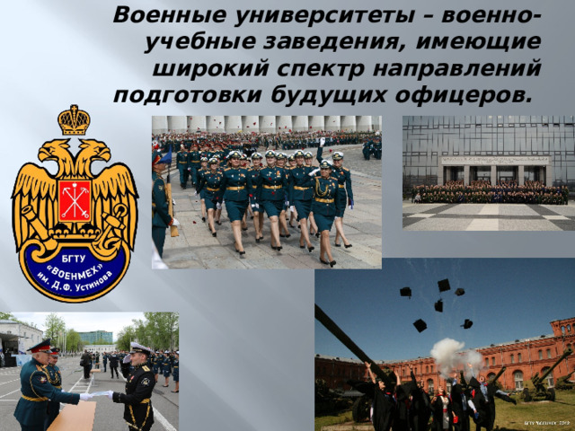 Военные университеты – военно-учебные заведения, имеющие широкий спектр направлений подготовки будущих офицеров. 