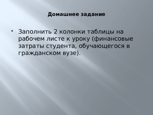 Домашнее задание Заполнить 2 колонки таблицы на рабочем листе к уроку (финансовые затраты студента, обучающегося в гражданском вузе). 