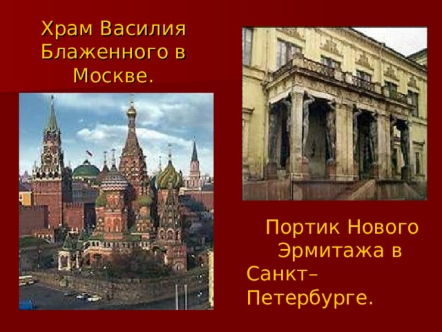 Храм Василия Блаженного в Москве.  Портик Нового  Эрмитажа в Санкт–Петербурге. 