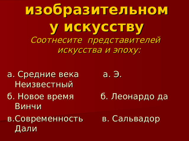 Тест по изобразительному искусству Соотнесите представителей искусства и эпоху:  а. Средние века а. Э. Неизвестный б. Новое время б. Леонардо да Винчи в.Современность в. Сальвадор Дали  