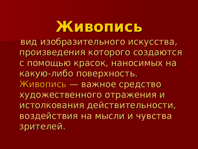  Живопись  вид изобразительного искусства, произведения которого создаются с помощью красок, наносимых на какую-либо поверхность. Живопись — важное средство художественного отражения и истолкования действительности, воздействия на мысли и чувства зрителей. 