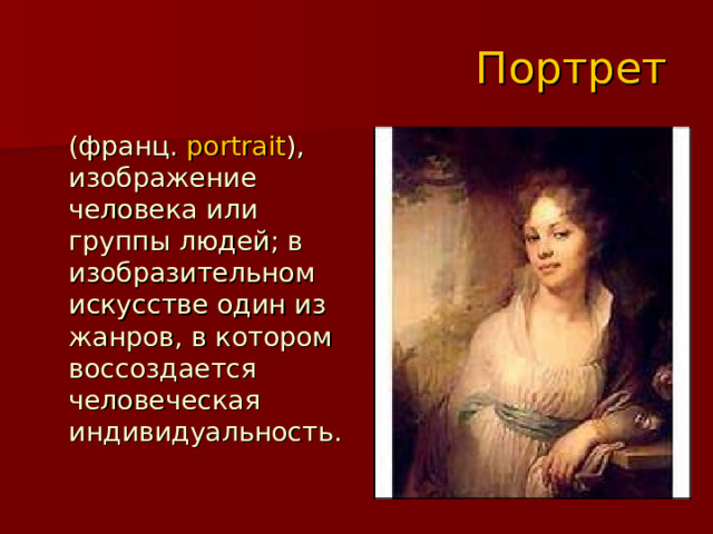  Портрет  (франц.  portrait ), изображение человека или группы людей; в изобразительном искусстве один из жанров, в котором воссоздается человеческая индивидуальность. 
