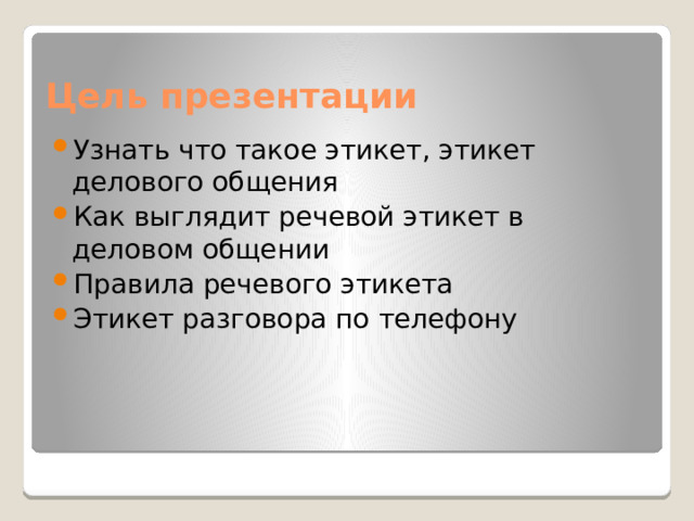 Цель презентации Узнать что такое этикет, этикет делового общения Как выглядит речевой этикет в деловом общении Правила речевого этикета Этикет разговора по телефону 