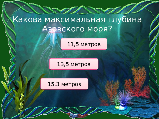 Какова максимальная глубина Азовского моря? 11,5 метров 13,5 метров 15,3 метров 