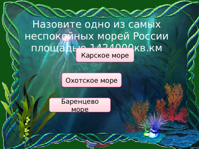 Назовите одно из самых неспокойных морей России площадью 1424000кв.км Карское море Охотское море Баренцево море 