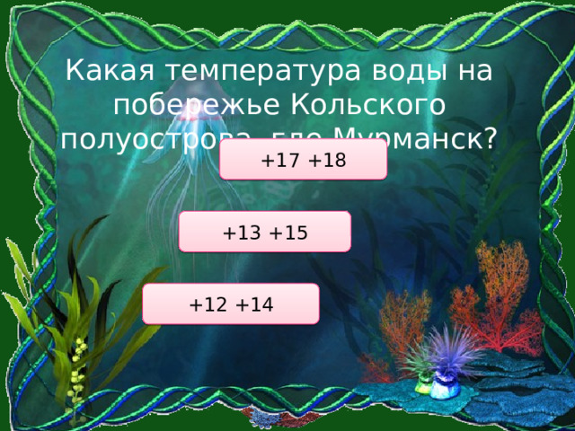 Какая температура воды на побережье Кольского полуострова, где Мурманск? +17 +18 +13 +15 +12 +14 