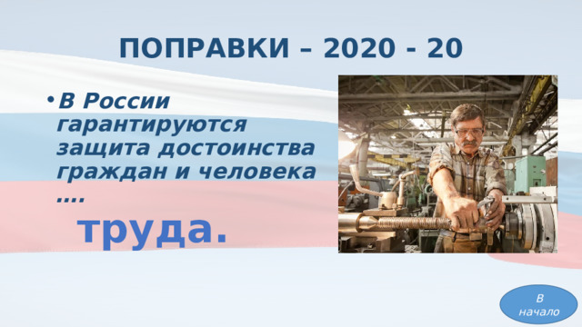 ПОПРАВКИ – 2020 - 20 В России гарантируются защита достоинства граждан и человека …. труда. В начало 