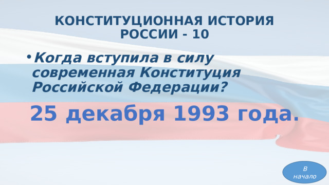 КОНСТИТУЦИОННАЯ ИСТОРИЯ РОССИИ - 10 Когда вступила в силу современная Конституция Российской Федерации? 25 декабря 1993 года . В начало 