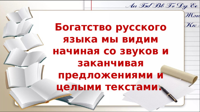 Богатство русского языка мы видим начиная со звуков и заканчивая предложениями и целыми текстами. 
