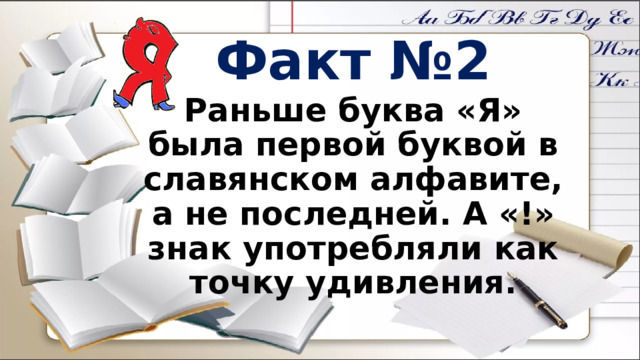 Факт №2 Раньше буква «Я» была первой буквой в славянском алфавите, а не последней. А «!» знак употребляли как точку удивления. 