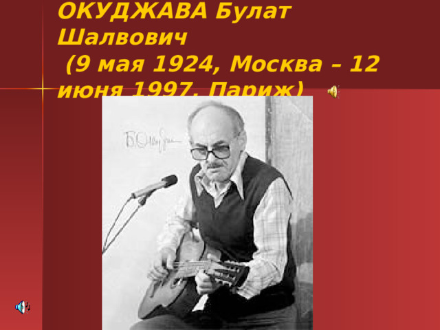 ОКУДЖАВА Булат Шалвович  (9 мая 1924, Москва – 12 июня 1997, Париж) 